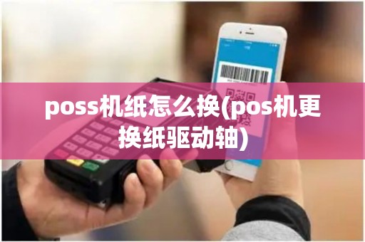 poss机纸怎么换(pos机更换纸驱动轴)