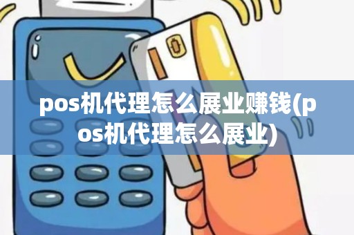 pos机代理怎么展业赚钱(pos机代理怎么展业)