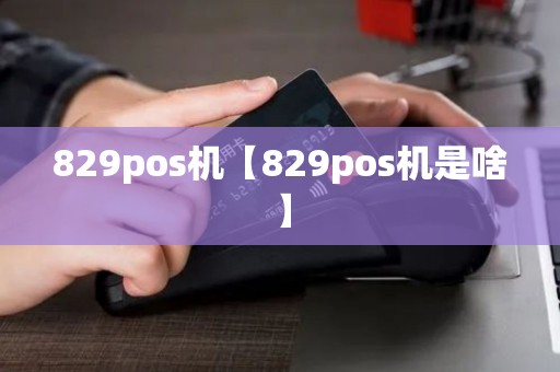 829pos机【829pos机是啥】