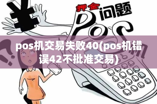 pos机交易失败40(pos机错误42不批准交易)