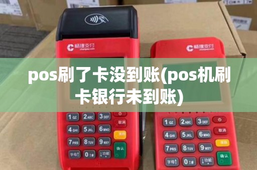 pos刷了卡没到账(pos机刷卡银行未到账)