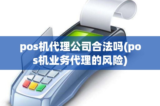 pos机代理公司合法吗(pos机业务代理的风险)