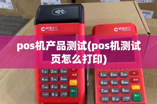 pos机产品测试(pos机测试页怎么打印)