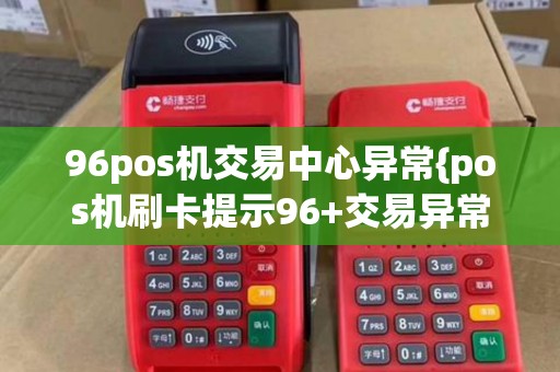 96pos机交易中心异常{pos机刷卡提示96+交易异常op}