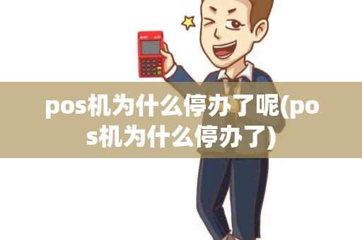 pos机为什么停办了呢(pos机为什么停办了)
