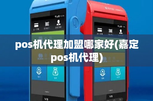 pos机代理加盟哪家好(嘉定pos机代理)
