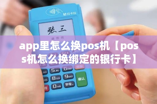 app里怎么换pos机【poss机怎么换绑定的银行卡】