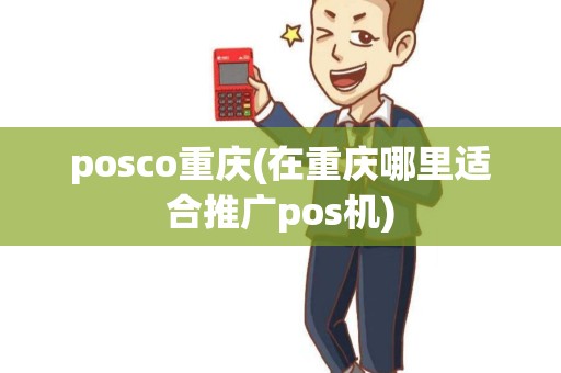 posco重庆(在重庆哪里适合推广pos机)