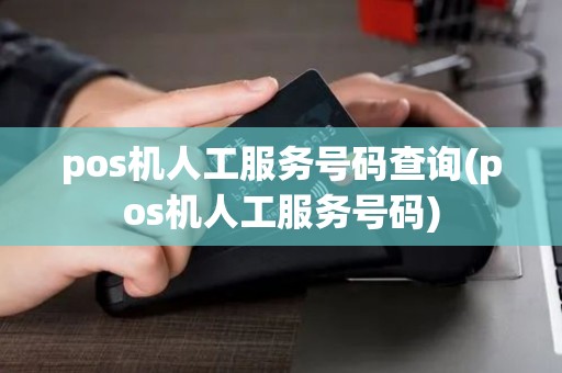 pos机人工服务号码查询(pos机人工服务号码)