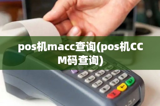 pos机macc查询(pos机CCM码查询)