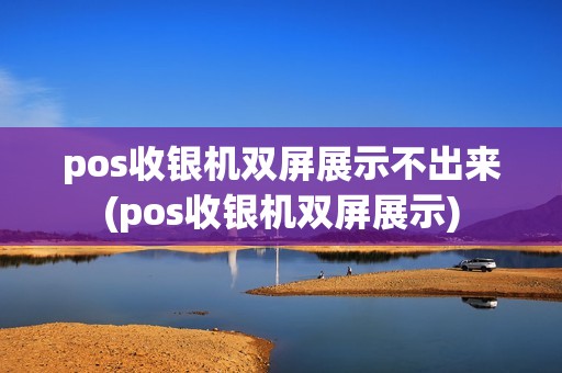 pos收银机双屏展示不出来(pos收银机双屏展示)
