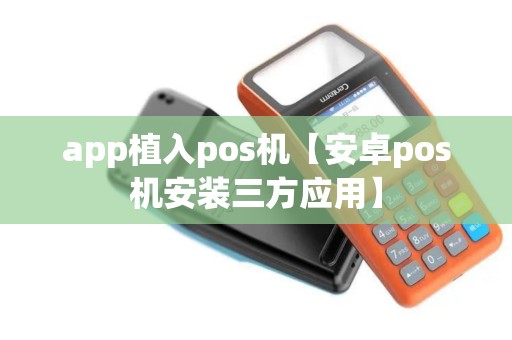 app植入pos机【安卓pos机安装三方应用】