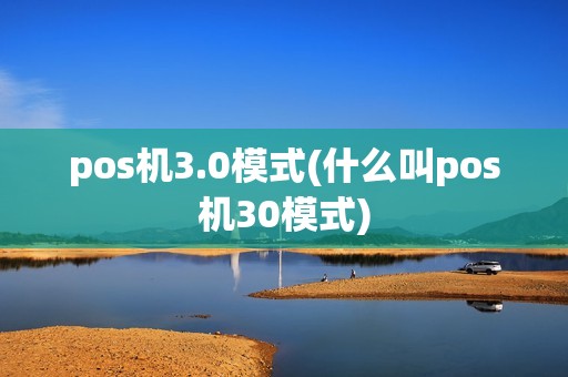 pos机3.0模式(什么叫pos机30模式)