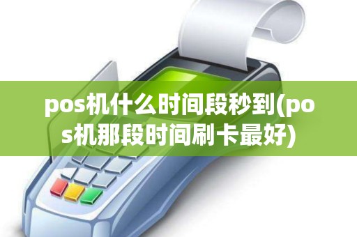 pos机什么时间段秒到(pos机那段时间刷卡最好)