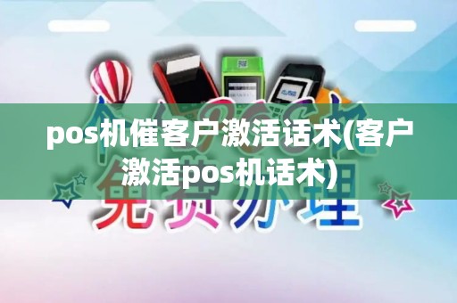 pos机催客户激活话术(客户激活pos机话术)