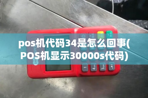 pos机代码34是怎么回事(POS机显示30000s代码)