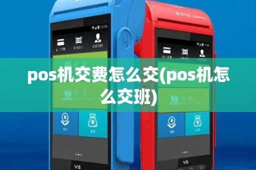 pos机交费怎么交(pos机怎么交班)