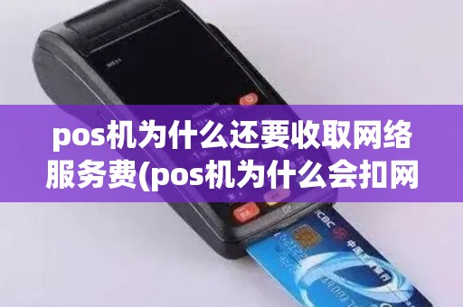 pos机为什么还要收取网络服务费(pos机为什么会扣网费)
