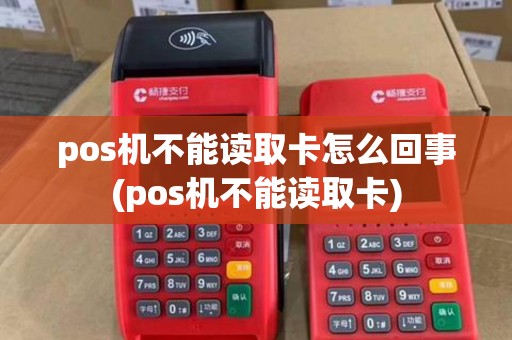 pos机不能读取卡怎么回事(pos机不能读取卡)