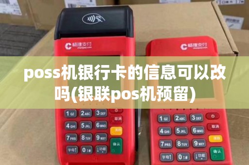 poss机银行卡的信息可以改吗(银联pos机预留)