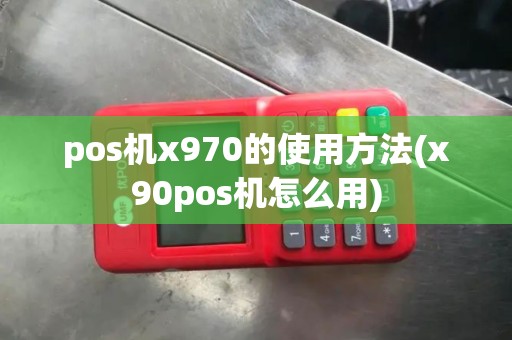 pos机x970的使用方法(x90pos机怎么用)