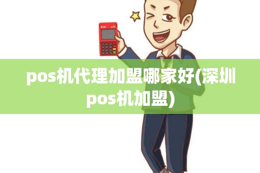 pos机代理加盟哪家好(深圳pos机加盟)