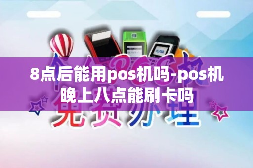 8点后能用pos机吗-pos机晚上八点能刷卡吗