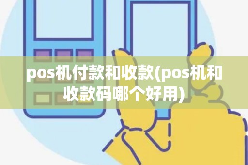 pos机付款和收款(pos机和收款码哪个好用)