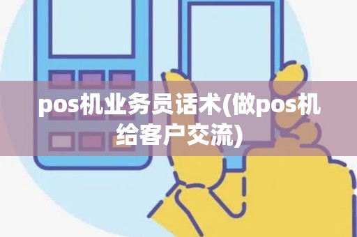 pos机业务员话术(做pos机给客户交流)