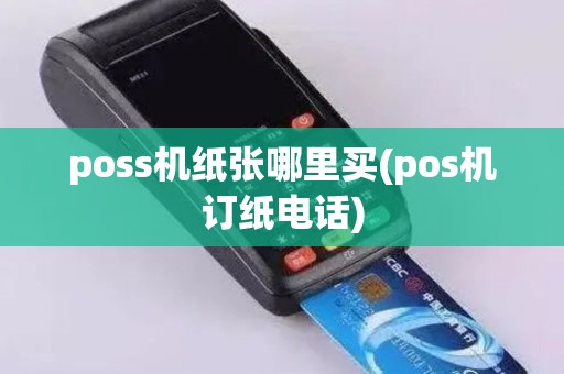 poss机纸张哪里买(pos机订纸电话)