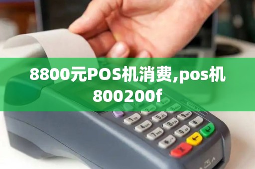 8800元POS机消费,pos机800200f