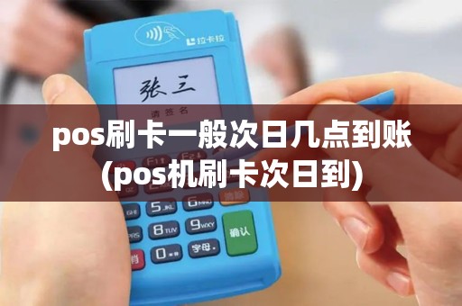 pos刷卡一般次日几点到账(pos机刷卡次日到)
