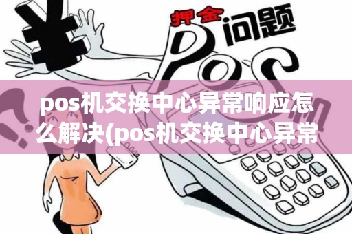 pos机交换中心异常响应怎么解决(pos机交换中心异常响应)