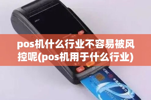 pos机什么行业不容易被风控呢(pos机用于什么行业)