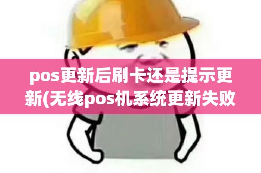 pos更新后刷卡还是提示更新(无线pos机系统更新失败)