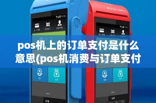 pos机上的订单支付是什么意思(pos机消费与订单支付)