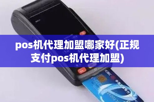 pos机代理加盟哪家好(正规支付pos机代理加盟)