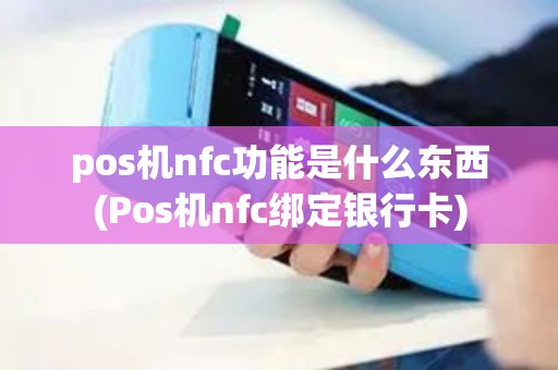 pos机nfc功能是什么东西(Pos机nfc绑定银行卡)