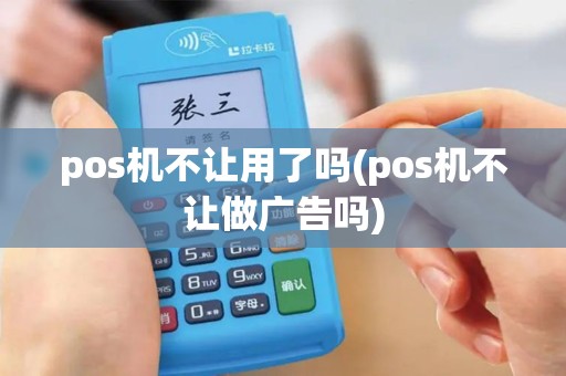 pos机不让用了吗(pos机不让做广告吗)