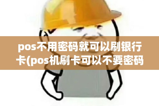 pos不用密码就可以刷银行卡(pos机刷卡可以不要密码)