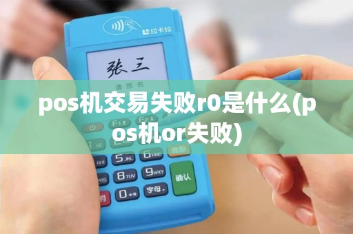 pos机交易失败r0是什么(pos机or失败)