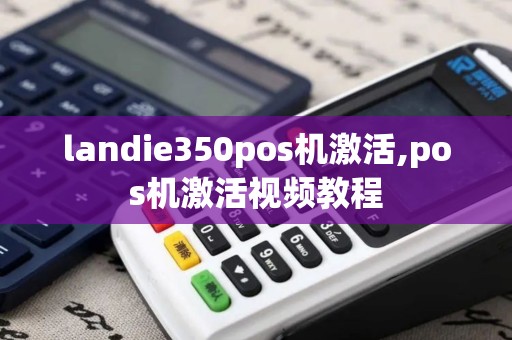landie350pos机激活,pos机激活视频教程
