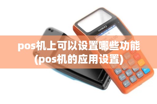 pos机上可以设置哪些功能(pos机的应用设置)