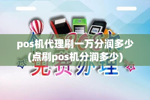 pos机代理刷一万分润多少(点刷pos机分润多少)