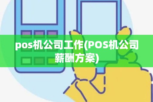 pos机公司工作(POS机公司薪酬方案)