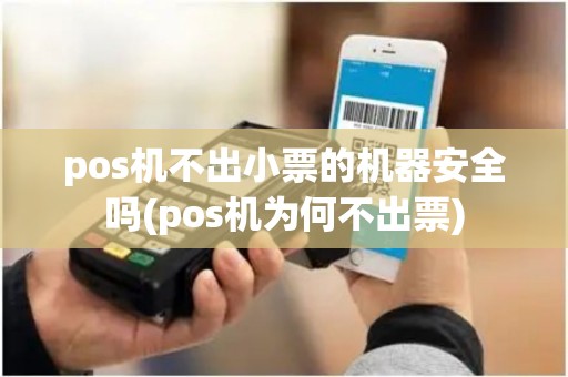 pos机不出小票的机器安全吗(pos机为何不出票)