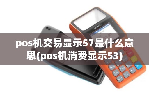 pos机交易显示57是什么意思(pos机消费显示53)