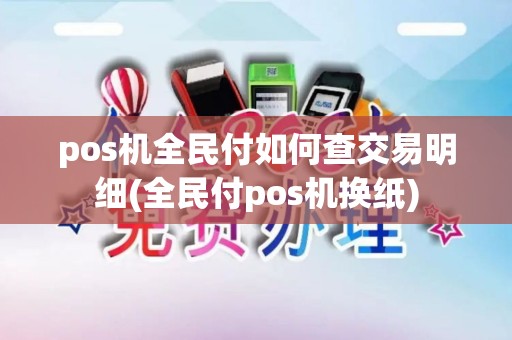pos机全民付如何查交易明细(全民付pos机换纸)