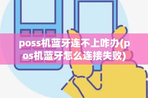 poss机蓝牙连不上咋办(pos机蓝牙怎么连接失败)