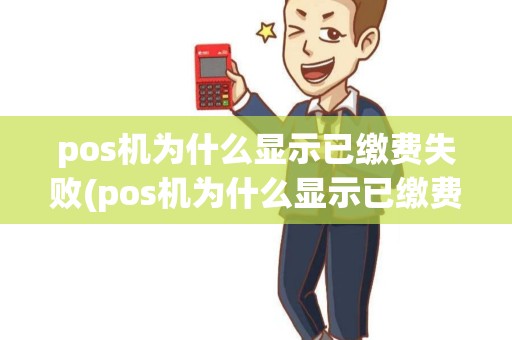 pos机为什么显示已缴费失败(pos机为什么显示已缴费)